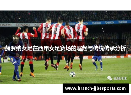 赫罗纳女足在西甲女足赛场的崛起与传统传承分析 赫罗纳女足在西甲女足赛场的崛起与传统传承分析