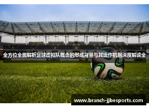 全方位全面解析足球虚拟队概念的形成背景与其运作机制深度解读全