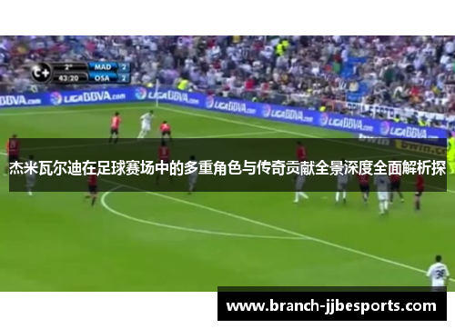 杰米瓦尔迪在足球赛场中的多重角色与传奇贡献全景深度全面解析探