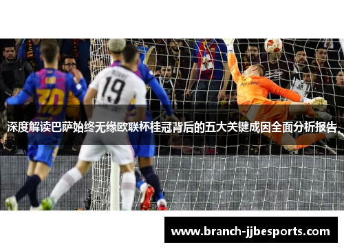 深度解读巴萨始终无缘欧联杯桂冠背后的五大关键成因全面分析报告 深度解读巴萨始终无缘欧联杯桂冠背后的五大关键成因全面分析报告
