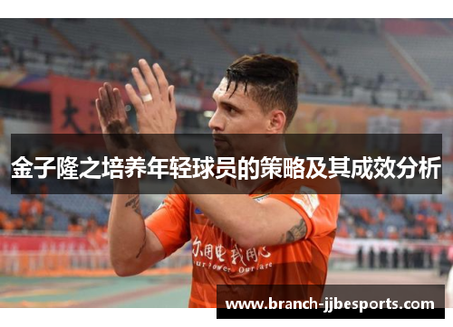 金子隆之培养年轻球员的策略及其成效分析 金子隆之培养年轻球员的策略及其成效分析
