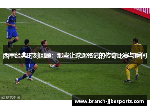 西甲经典时刻回顾：那些让球迷铭记的传奇比赛与瞬间