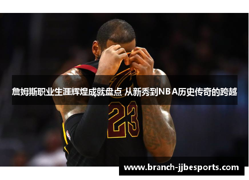 詹姆斯职业生涯辉煌成就盘点 从新秀到NBA历史传奇的跨越 詹姆斯职业生涯辉煌成就盘点 从新秀到NBA历史传奇的跨越