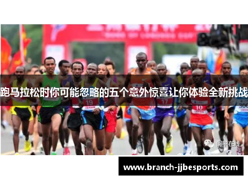 跑马拉松时你可能忽略的五个意外惊喜让你体验全新挑战 跑马拉松时你可能忽略的五个意外惊喜让你体验全新挑战