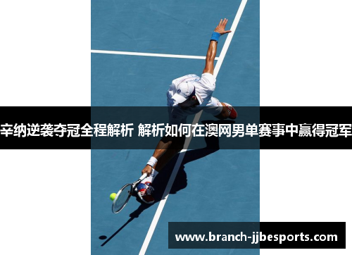 辛纳逆袭夺冠全程解析 解析如何在澳网男单赛事中赢得冠军 辛纳逆袭夺冠全程解析 解析如何在澳网男单赛事中赢得冠军