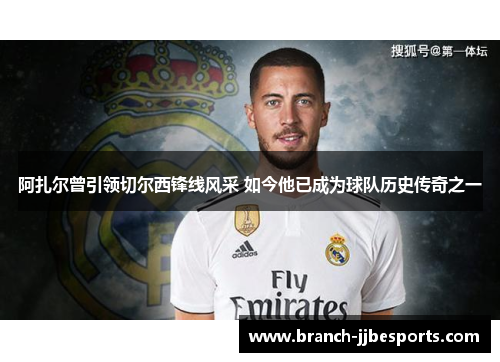 阿扎尔曾引领切尔西锋线风采 如今他已成为球队历史传奇之一 阿扎尔曾引领切尔西锋线风采 如今他已成为球队历史传奇之一