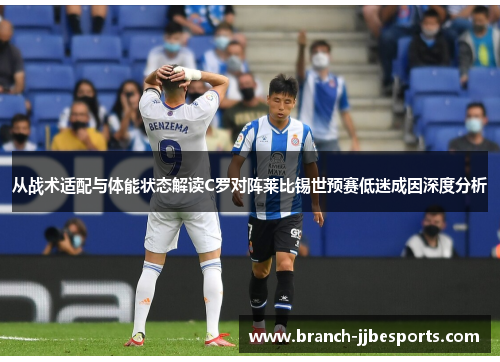 从战术适配与体能状态解读C罗对阵莱比锡世预赛低迷成因深度分析