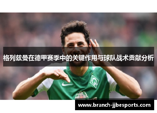 格列兹曼在德甲赛季中的关键作用与球队战术贡献分析