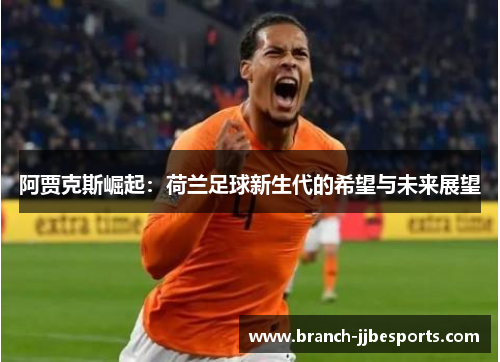 阿贾克斯崛起：荷兰足球新生代的希望与未来展望