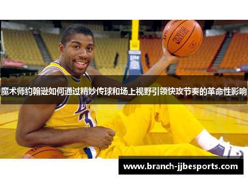 魔术师约翰逊如何通过精妙传球和场上视野引领快攻节奏的革命性影响