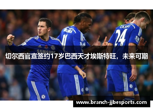 切尔西官宣签约17岁巴西天才埃斯特旺，未来可期