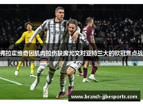 弗拉霍维奇因肌肉拉伤缺席尤文对亚特兰大的欧冠焦点战