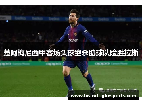 楚阿梅尼西甲客场头球绝杀助球队险胜拉斯 楚阿梅尼西甲客场头球绝杀助球队险胜拉斯